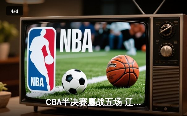 CBA半决赛鏖战五场 辽宁逆转广东晋级总决赛 - 4