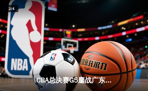 CBA总决赛G5鏖战广东加时险胜辽宁 威姆斯38分献准绝杀 - 2