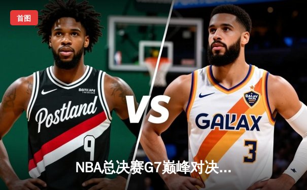 NBA总决赛G7巅峰对决：凯尔特人逆转掘金夺得队史第18冠
