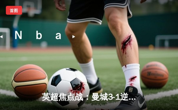 英超焦点战：曼城3-1逆转曼联 哈兰德双响领跑射手榜