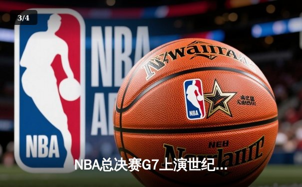 NBA总决赛G7上演世纪逆转！凯尔特人末节轰21-0攻势加时擒鹿 - 3